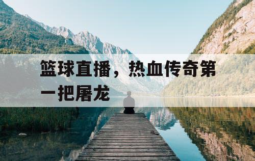 篮球直播，热血传奇第一把屠龙