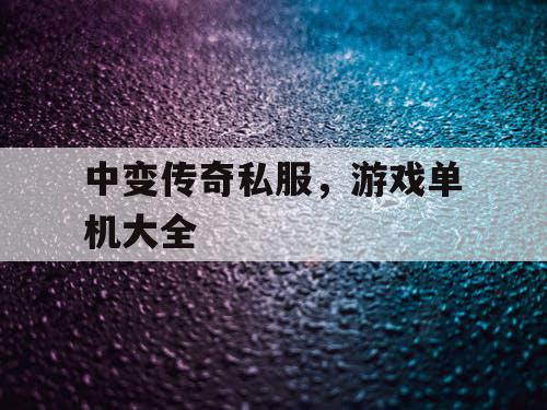 中变传奇私服，游戏单机大全