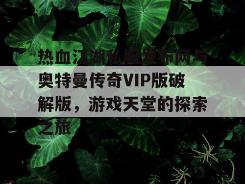 热血江湖私服发布网与奥特曼传奇VIP版破解版，游戏天堂的探索之旅