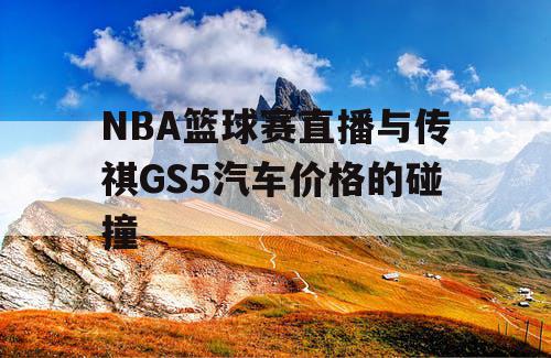 NBA篮球赛直播与传祺GS5汽车价格的碰撞
