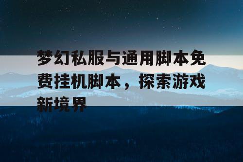 梦幻私服与通用脚本免费挂机脚本，探索游戏新境界