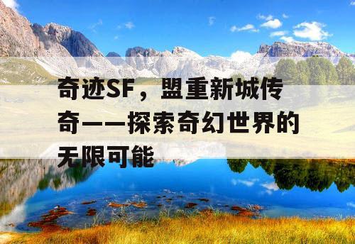 奇迹SF，盟重新城传奇——探索奇幻世界的无限可能