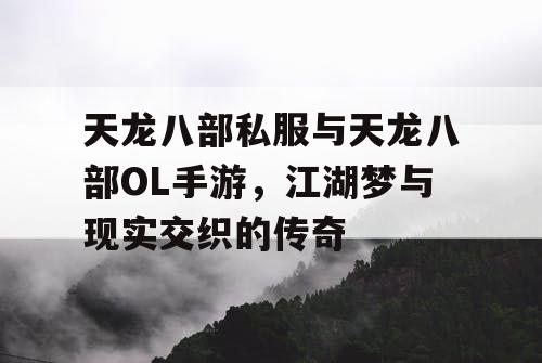 天龙八部私服与天龙八部OL手游，江湖梦与现实交织的传奇