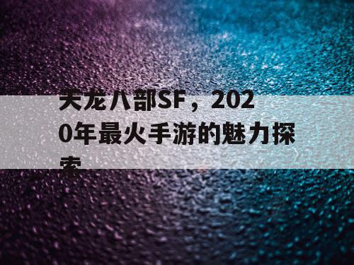 天龙八部SF，2020年最火手游的魅力探索