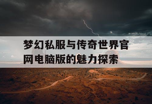 梦幻私服与传奇世界官网电脑版的魅力探索