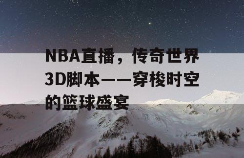 NBA直播，传奇世界3D脚本——穿梭时空的篮球盛宴