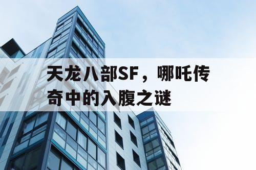 天龙八部SF，哪吒传奇中的入腹之谜