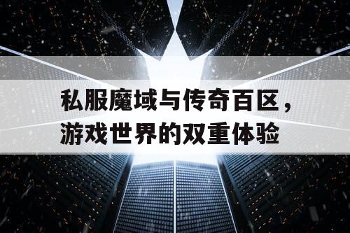 私服魔域与传奇百区，游戏世界的双重体验