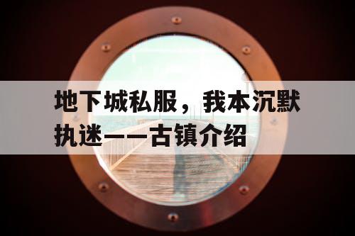 地下城私服，我本沉默执迷——古镇介绍