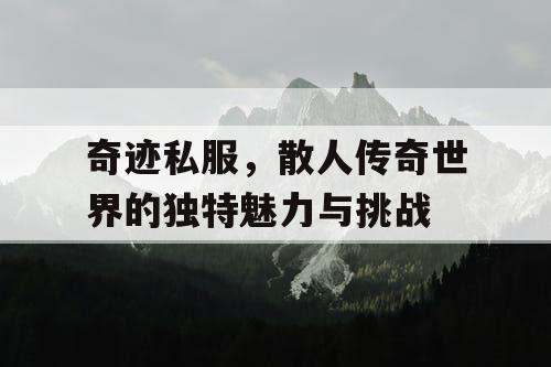 奇迹私服，散人传奇世界的独特魅力与挑战