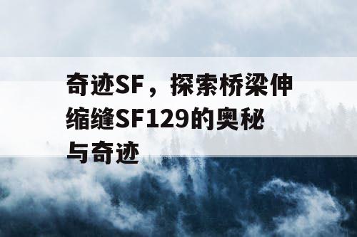 奇迹SF，探索桥梁伸缩缝SF129的奥秘与奇迹