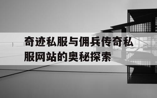 奇迹私服与佣兵传奇私服网站的奥秘探索