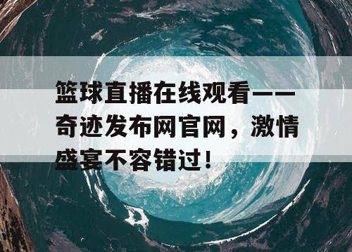 篮球直播在线观看——奇迹发布网官网，激情盛宴不容错过！