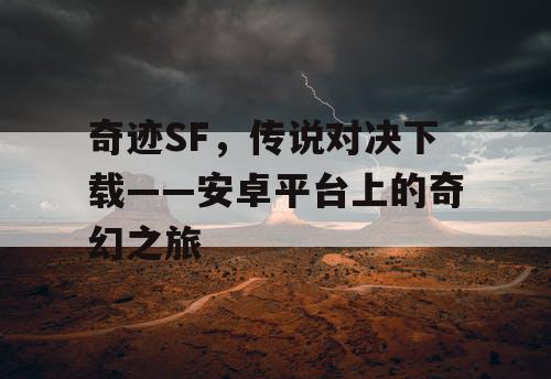 奇迹SF，传说对决下载——安卓平台上的奇幻之旅