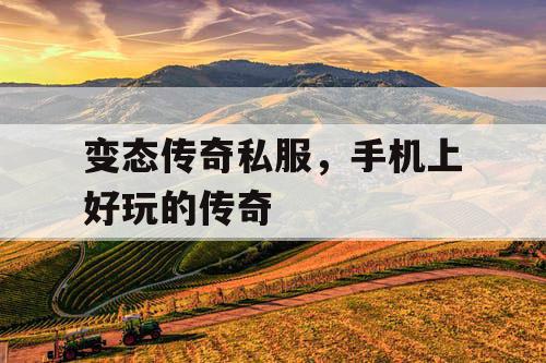 变态传奇私服，手机上好玩的传奇