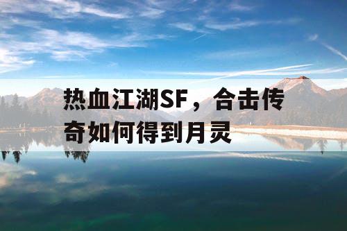 热血江湖SF，合击传奇如何得到月灵