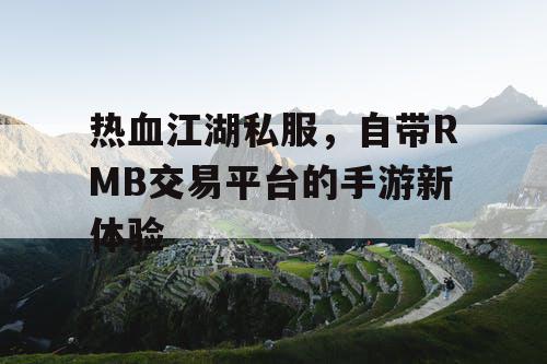 热血江湖私服，自带RMB交易平台的手游新体验