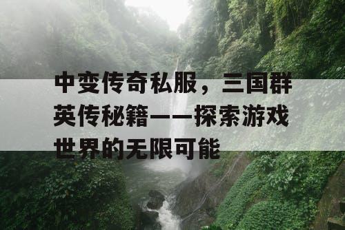 中变传奇私服，三国群英传秘籍——探索游戏世界的无限可能