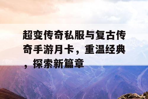 超变传奇私服与复古传奇手游月卡，重温经典，探索新篇章