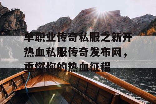 单职业传奇私服之新开热血私服传奇发布网，重燃你的热血征程