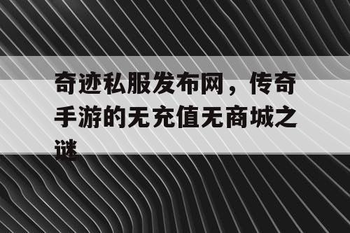 奇迹私服发布网，传奇手游的无充值无商城之谜