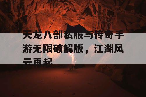 天龙八部私服与传奇手游无限破解版，江湖风云再起