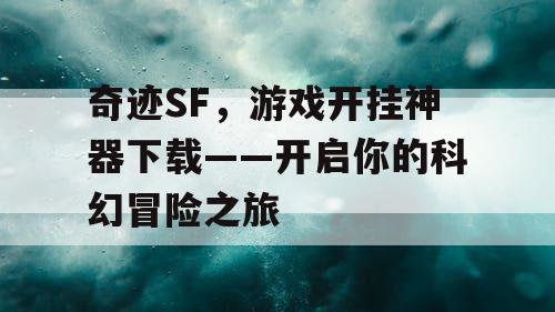 奇迹SF，游戏开挂神器下载——开启你的科幻冒险之旅