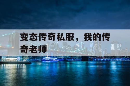 变态传奇私服，我的传奇老师