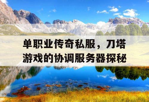 单职业传奇私服，刀塔游戏的协调服务器探秘
