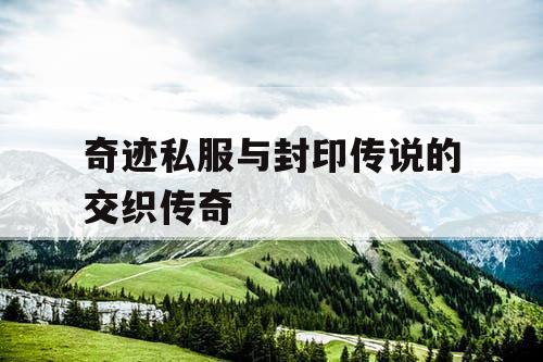 奇迹私服与封印传说的交织传奇