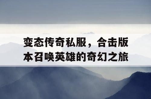 变态传奇私服，合击版本召唤英雄的奇幻之旅