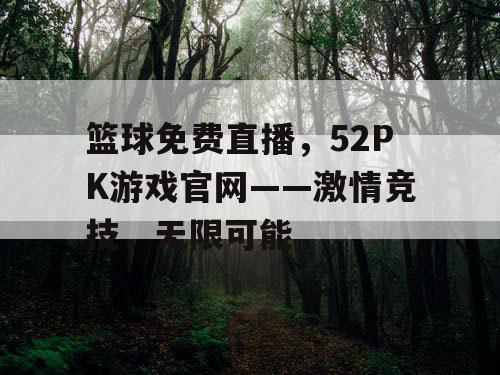 篮球免费直播，52PK游戏官网——激情竞技，无限可能