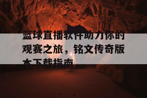 篮球直播软件助力你的观赛之旅，铭文传奇版本下载指南