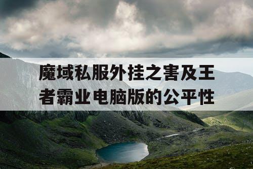 魔域私服外挂之害及王者霸业电脑版的公平性
