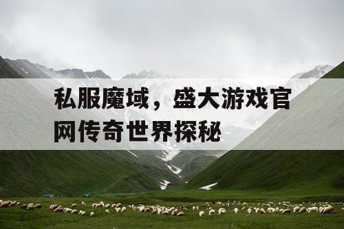 私服魔域，盛大游戏官网传奇世界探秘