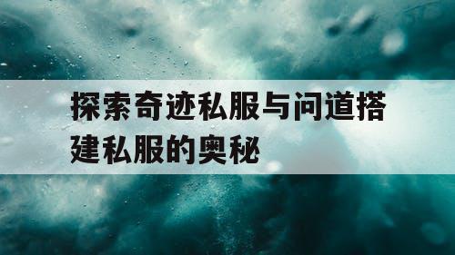 探索奇迹私服与问道搭建私服的奥秘
