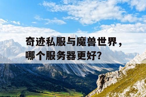 奇迹私服与魔兽世界，哪个服务器更好？