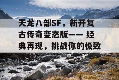 天龙八部SF，新开复古传奇变态版—— 经典再现，挑战你的极致体验！