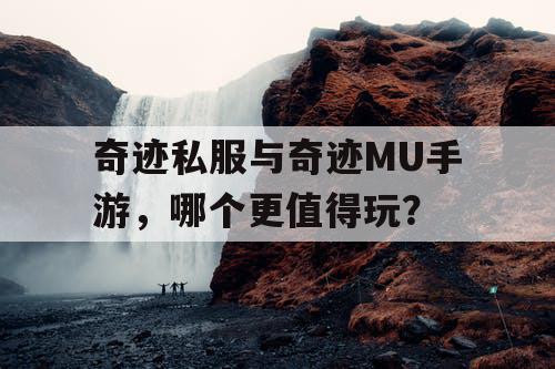 奇迹私服与奇迹MU手游，哪个更值得玩？