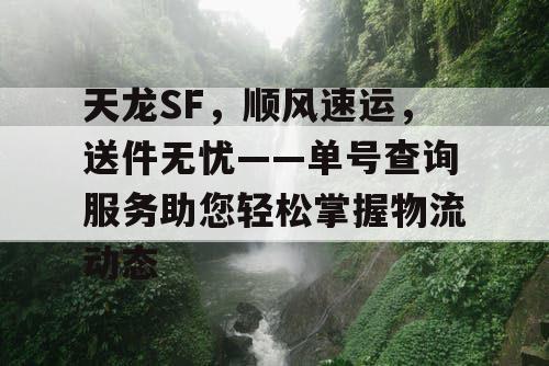 天龙SF，顺风速运，送件无忧——单号查询服务助您轻松掌握物流动态