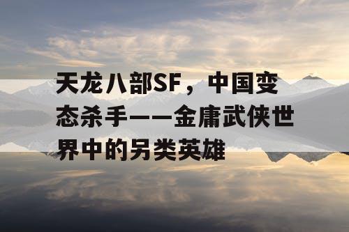 天龙八部SF，中国变态杀手——金庸武侠世界中的另类英雄