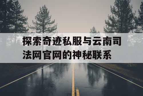 探索奇迹私服与云南司法网官网的神秘联系