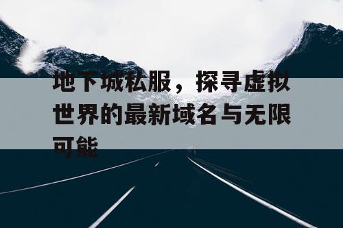 地下城私服，探寻虚拟世界的最新域名与无限可能