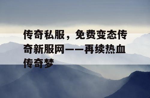 传奇私服，免费变态传奇新服网——再续热血传奇梦