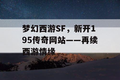 梦幻西游SF，新开195传奇网站——再续西游情缘