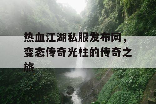 热血江湖私服发布网，变态传奇光柱的传奇之旅