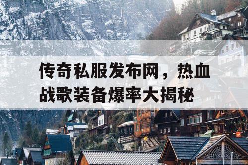 传奇私服发布网，热血战歌装备爆率大揭秘