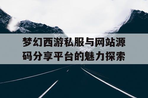 梦幻西游私服与网站源码分享平台的魅力探索
