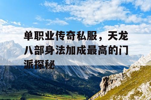 单职业传奇私服,天龙八部身法加成最高的门派探秘 单职业传奇私服,天龙八部身法加成最高的门派探秘