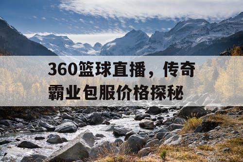 360篮球直播，传奇霸业包服价格探秘